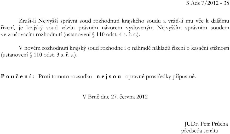 V novém rozhodnutí krajský soud rozhodne i o náhradě nákladů řízení o kasační stížnosti (ustanovení 110 odst. 3 s. ř. s.).