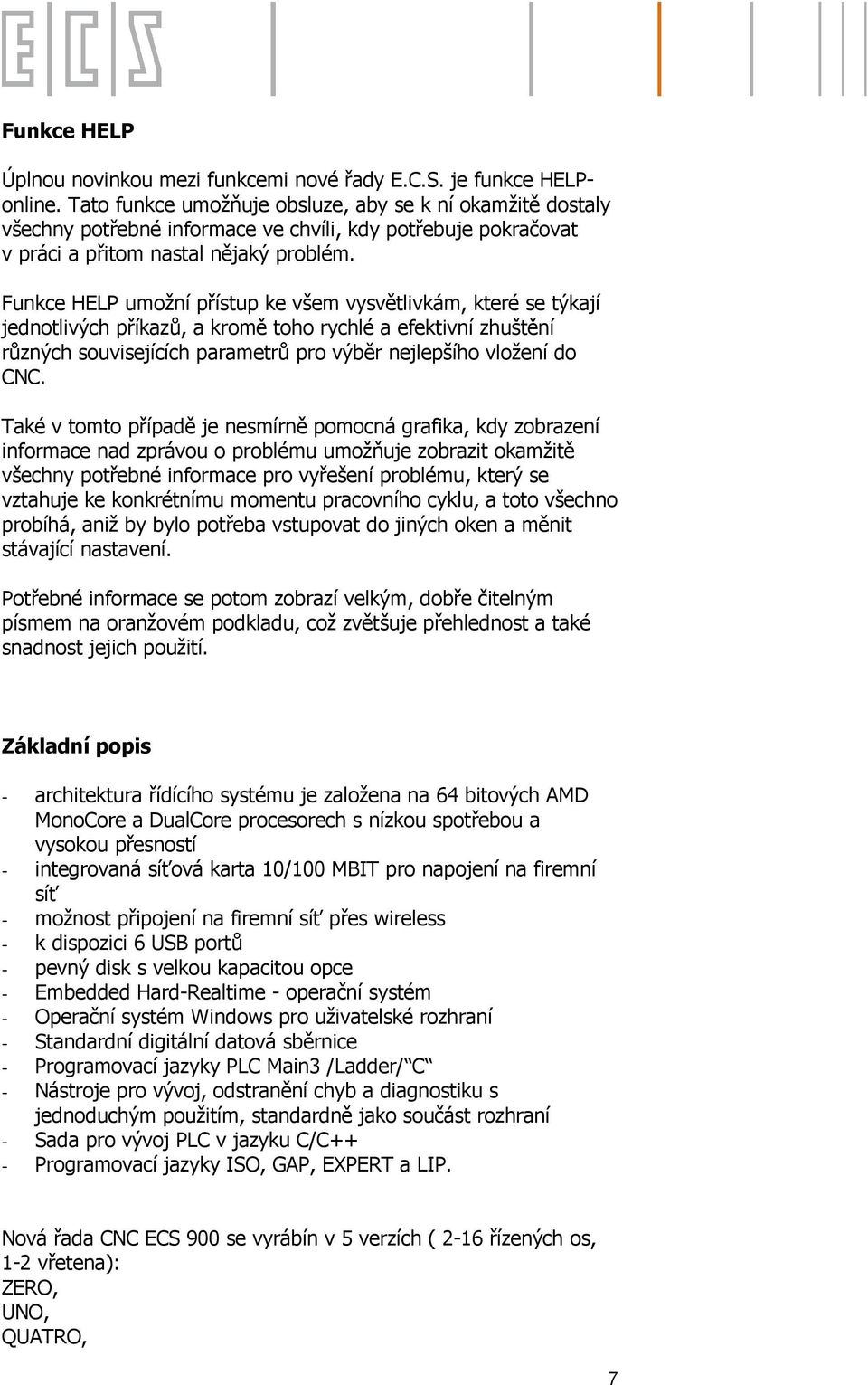 Funkce HELP umožní přístup ke všem vysvětlivkám, které se týkají jednotlivých příkazů, a kromě toho rychlé a efektivní zhuštění různých souvisejících parametrů pro výběr nejlepšího vložení do CNC.