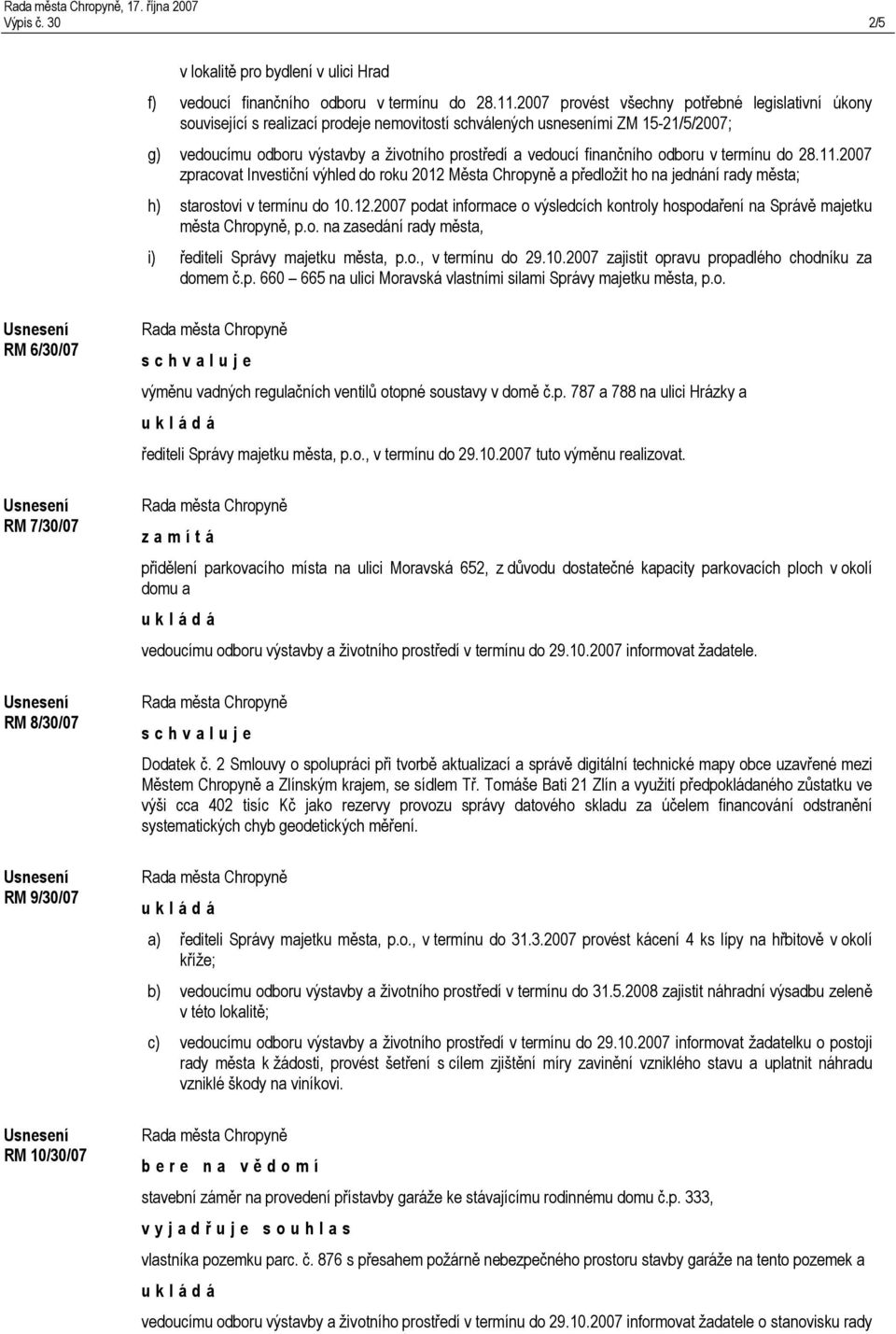 finančního odboru v termínu do 28.11.2007 zpracovat Investiční výhled do roku 2012 Města Chropyně a předložit ho na jednání rady města; h) starostovi v termínu do 10.12.2007 podat informace o výsledcích kontroly hospodaření na Správě majetku města Chropyně, p.