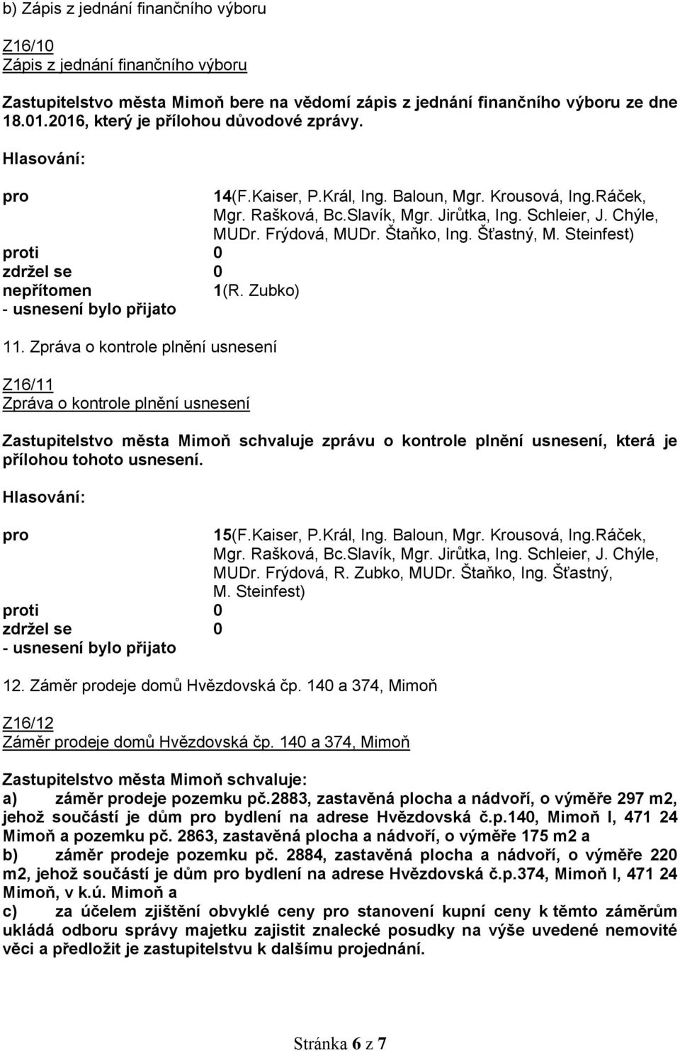 Zpráva o kontrole plnění usnesení Z16/11 Zpráva o kontrole plnění usnesení Zastupitelstvo města Mimoň schvaluje zprávu o kontrole plnění usnesení, která je přílohou tohoto usnesení. ti 0 12.