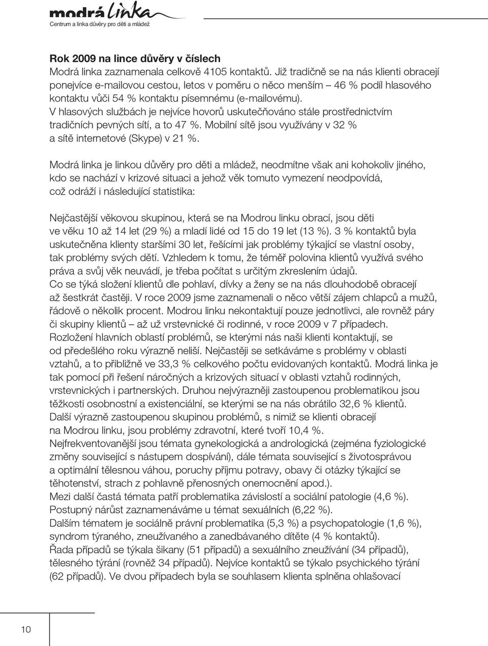 V hlasových službách je nejvíce hovorů uskutečňováno stále prostřednictvím tradičních pevných sítí, a to 47 %. Mobilní sítě jsou využívány v 32 % a sítě internetové (Skype) v 21 %.