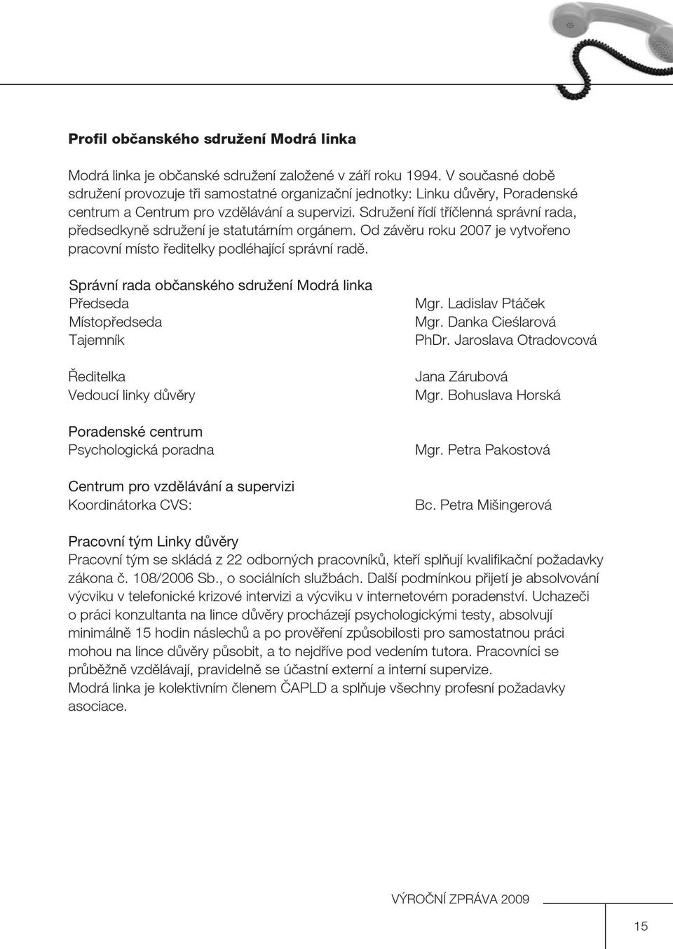 Sdružení řídí tříčlenná správní rada, předsedkyně sdružení je statutárním orgánem. Od závěru roku 2007 je vytvořeno pracovní místo ředitelky podléhající správní radě.