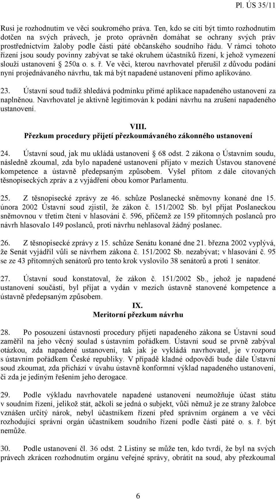 V rámci tohoto řízení jsou soudy povinny zabývat se také okruhem účastníků řízení, k jehož vymezení slouží ustanovení 250a o. s. ř. Ve věci, kterou navrhovatel přerušil z důvodu podání nyní projednávaného návrhu, tak má být napadené ustanovení přímo aplikováno.