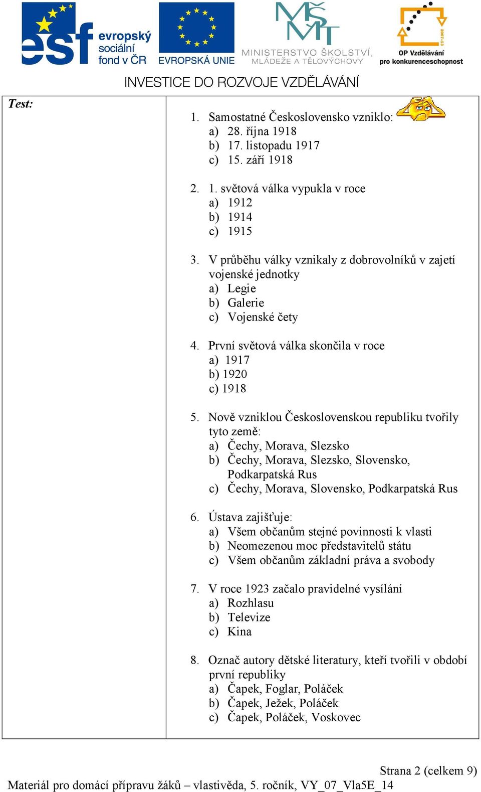 Nově vzniklou Československou republiku tvořily tyto země: a) Čechy, Morava, Slezsko b) Čechy, Morava, Slezsko, Slovensko, Podkarpatská Rus c) Čechy, Morava, Slovensko, Podkarpatská Rus 6.