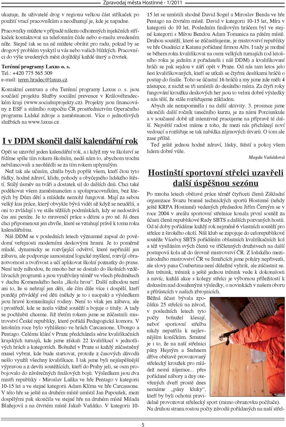 Stejně tak se na ně můžete obrátit pro radu, pokud by se drogový problém vyskytl u vás nebo vašich blízkých. Pracovníci do výše uvedených měst dojíždějí každé úterý a čtvrtek.