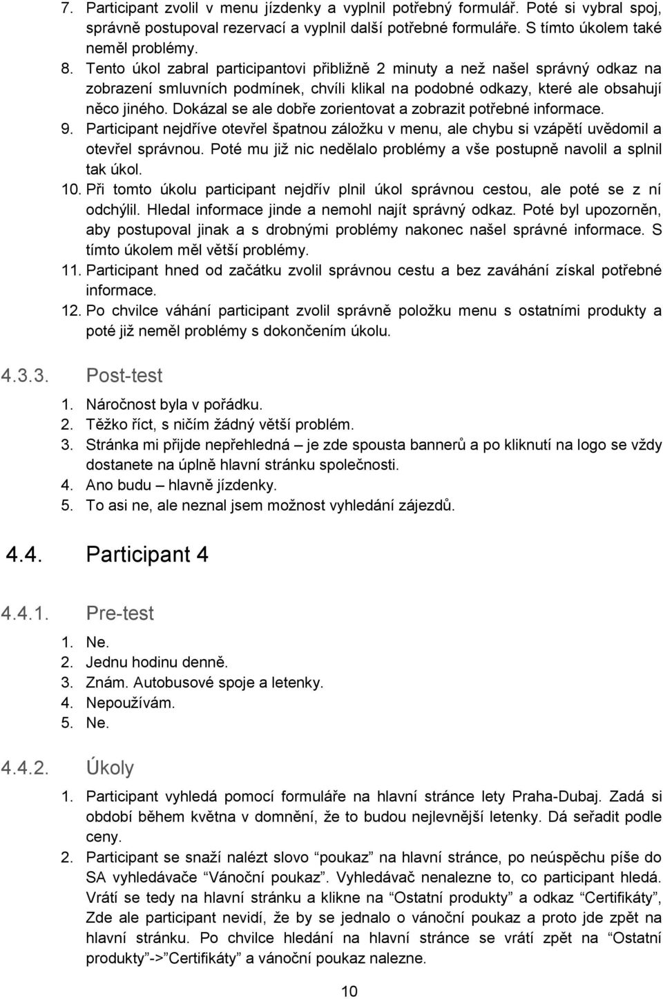 Dokázal se ale dobře zorientovat a zobrazit potřebné informace. 9. Participant nejdříve otevřel špatnou záložku v menu, ale chybu si vzápětí uvědomil a otevřel správnou.