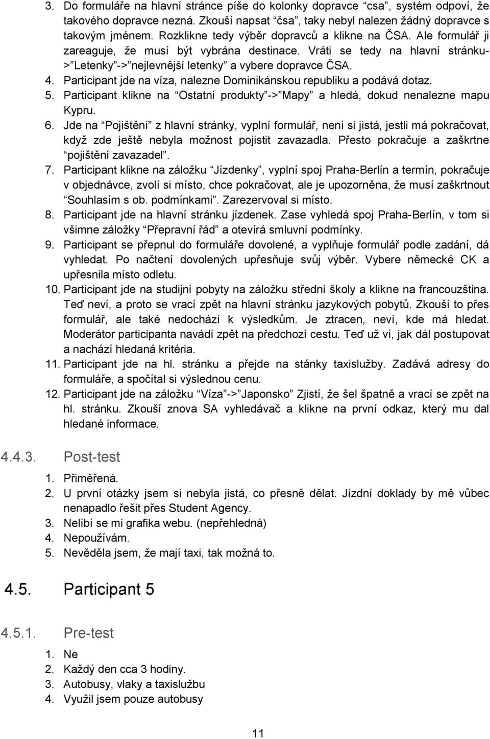 Participant jde na víza, nalezne Dominikánskou republiku a podává dotaz. 5. Participant klikne na Ostatní produkty -> Mapy a hledá, dokud nenalezne mapu Kypru. 6.