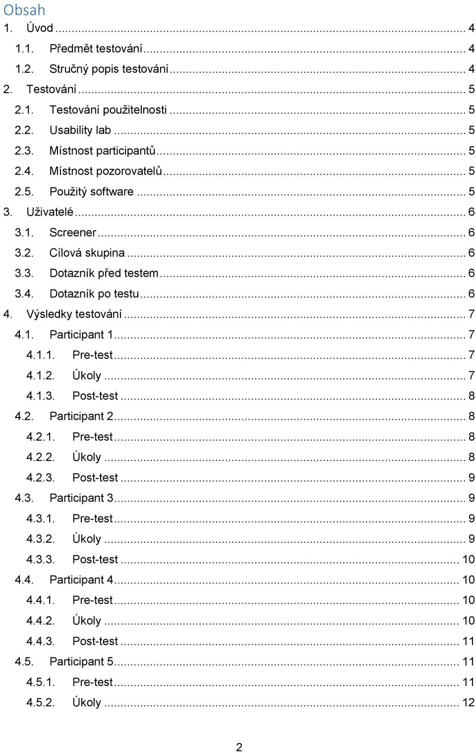 .. 7 4.1.1. Pre-test... 7 4.1.2. Úkoly... 7 4.1.3. Post-test... 8 4.2. Participant 2... 8 4.2.1. Pre-test... 8 4.2.2. Úkoly... 8 4.2.3. Post-test... 9 4.3. Participant 3... 9 4.3.1. Pre-test... 9 4.3.2. Úkoly... 9 4.3.3. Post-test... 10 4.