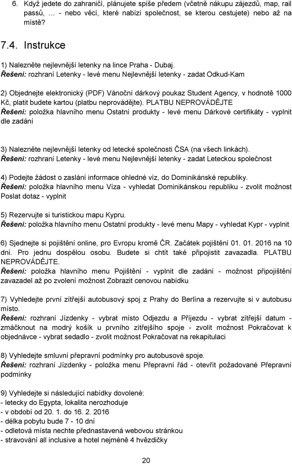 Řešení: rozhraní Letenky - levé menu Nejlevnější letenky - zadat Odkud-Kam 2) Objednejte elektronický (PDF) Vánoční dárkový poukaz Student Agency, v hodnotě 1000 Kč, platit budete kartou (platbu