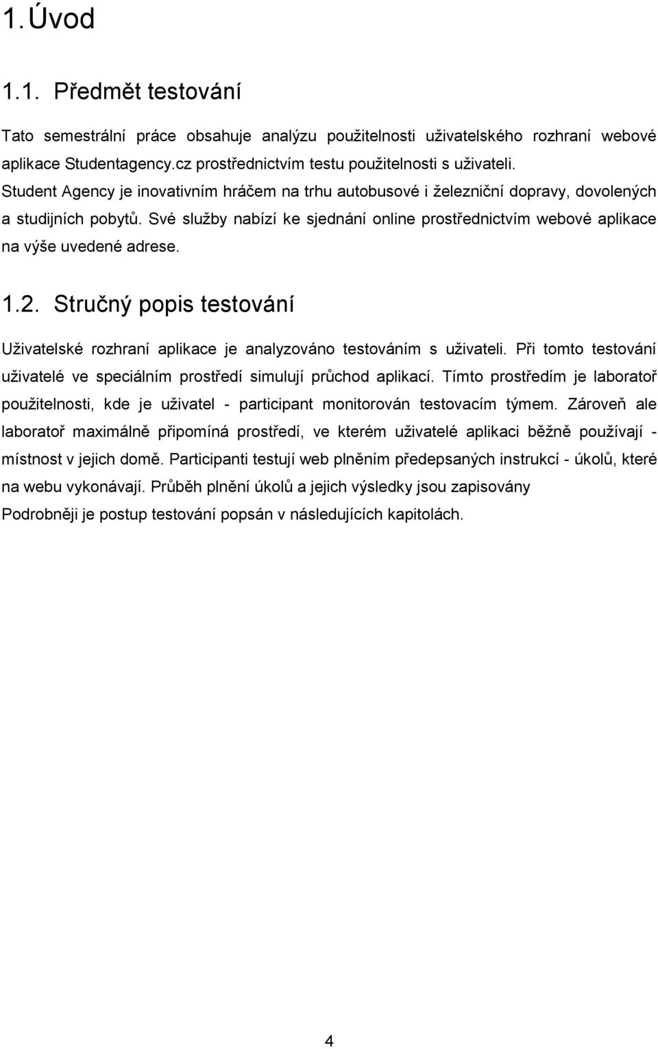 Své služby nabízí ke sjednání online prostřednictvím webové aplikace na výše uvedené adrese. 1.2. Stručný popis testování Uživatelské rozhraní aplikace je analyzováno testováním s uživateli.