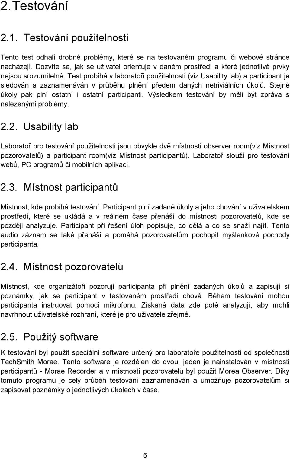 Test probíhá v laboratoři použitelnosti (viz Usability lab) a participant je sledován a zaznamenáván v průběhu plnění předem daných netriviálních úkolů.