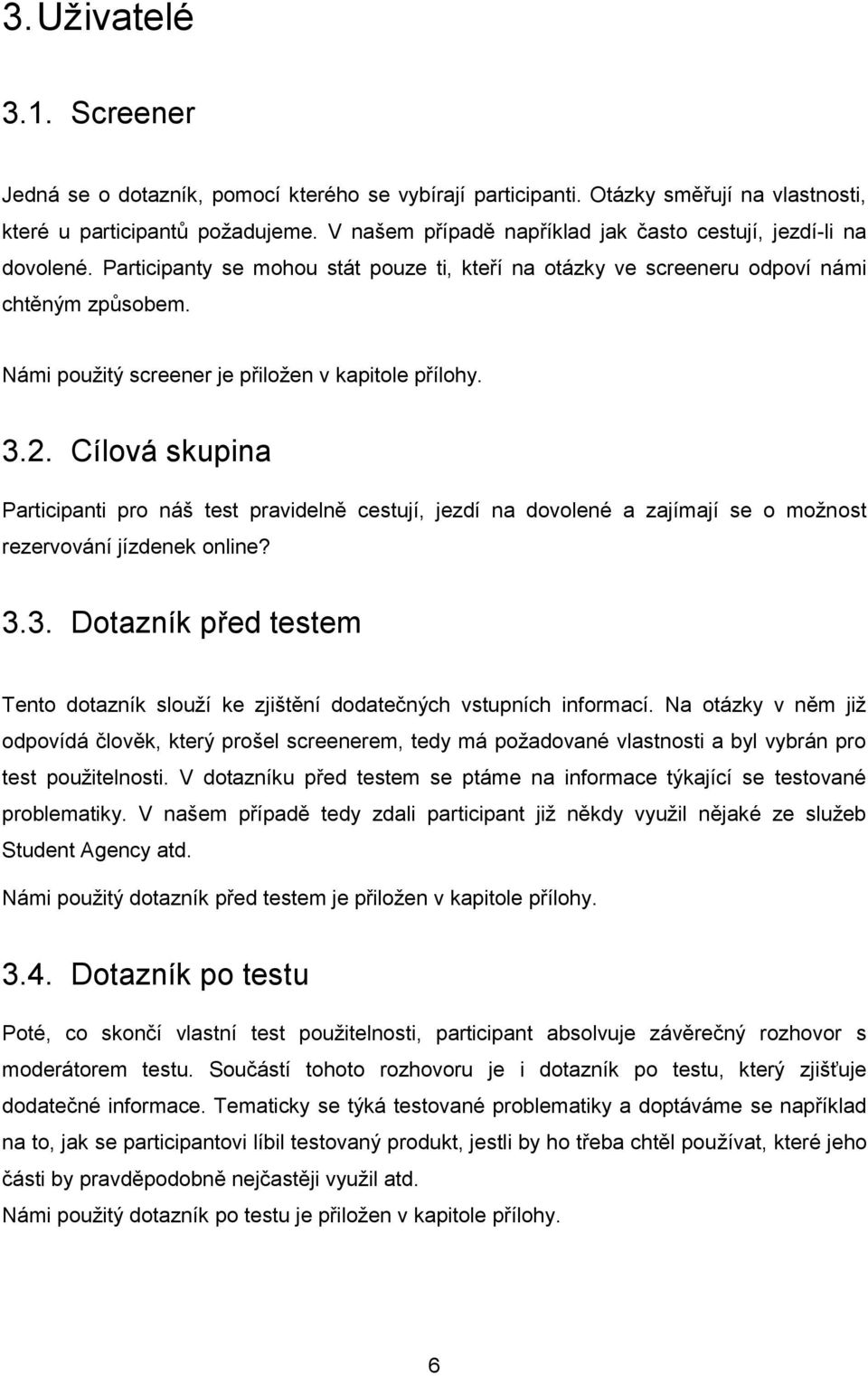 Námi použitý screener je přiložen v kapitole přílohy. 3.2. Cílová skupina Participanti pro náš test pravidelně cestují, jezdí na dovolené a zajímají se o možnost rezervování jízdenek online? 3.3. Dotazník před testem Tento dotazník slouží ke zjištění dodatečných vstupních informací.