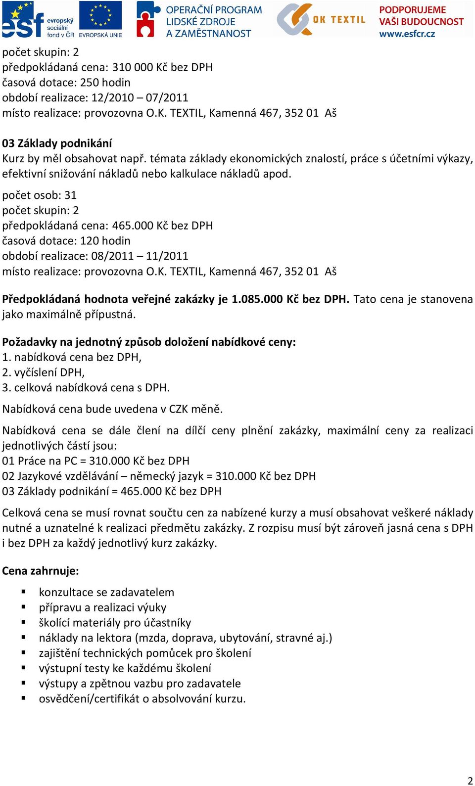 000 Kč bez DPH časová dotace: 120 hodin období realizace: 08/2011 11/2011 místo realizace: provozovna O.K. TEXTIL, Kamenná 467, 352 01 Aš Předpokládaná hodnota veřejné zakázky je 1.085.000 Kč bez DPH. Tato cena je stanovena jako maximálně přípustná.