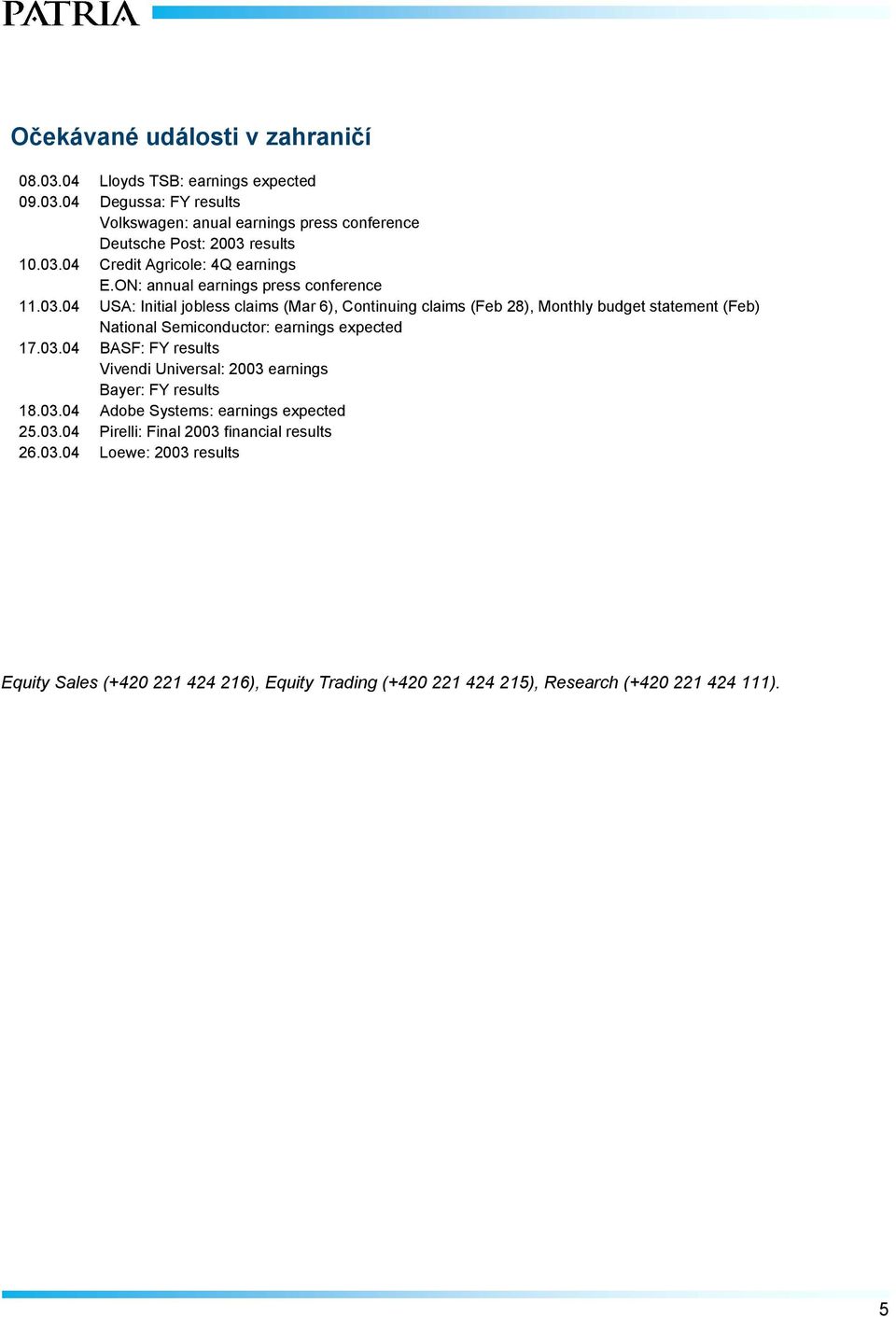 03.04 BASF: FY results Vivendi Universal: 2003 earnings Bayer: FY results 18.03.04 Adobe Systems: earnings expected 25.03.04 Pirelli: Final 2003 financial results 26.03.04 Loewe: 2003 results Equity Sales (+420 221 424 216), Equity Trading (+420 221 424 215), Research (+420 221 424 111).