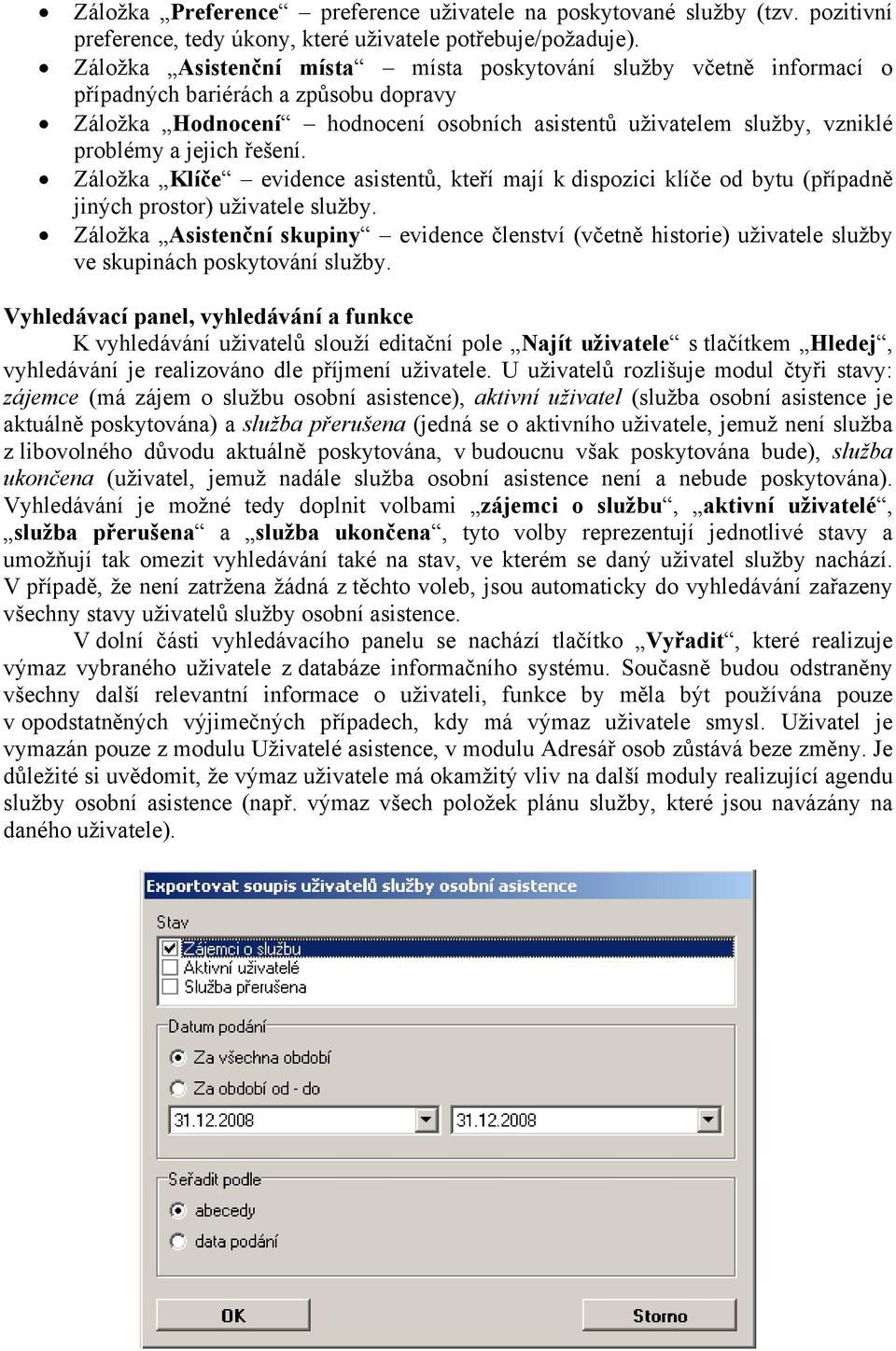 řešení. Záložka Klíče evidence asistentů, kteří mají k dispozici klíče od bytu (případně jiných prostor) uživatele služby.