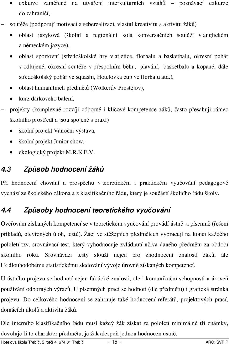 běhu, plavání, basketbalu a kopané, dále středoškolský pohár ve squashi, Hotelovka cup ve florbalu atd.