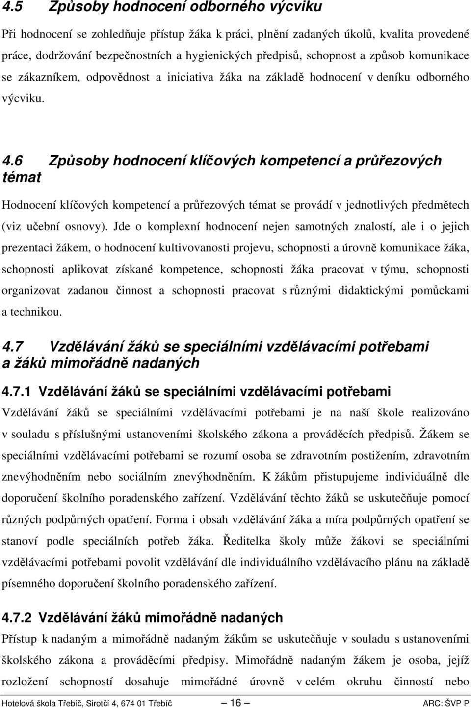 .6 Způsoby hodnocení klíčových kompetencí a průřezových témat Hodnocení klíčových kompetencí a průřezových témat se provádí v jednotlivých předmětech (viz učební osnovy).