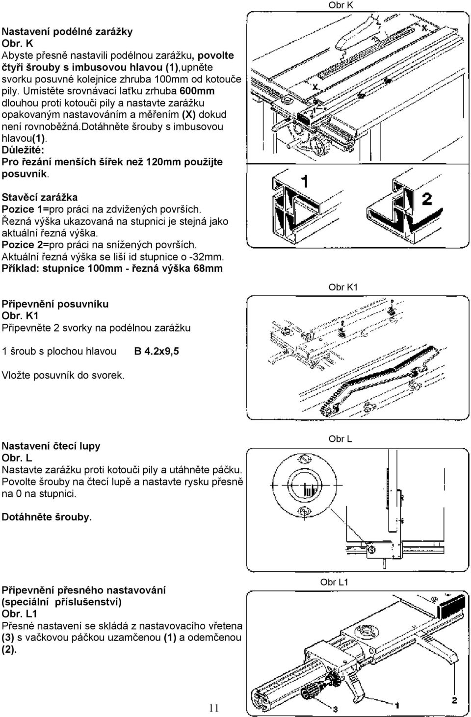 Důležité: Pro řezání menších šířek než 120mm použijte posuvník. Stavěcí zarážka Pozice 1=pro práci na zdvižených površích. Řezná výška ukazovaná na stupnici je stejná jako aktuální řezná výška.