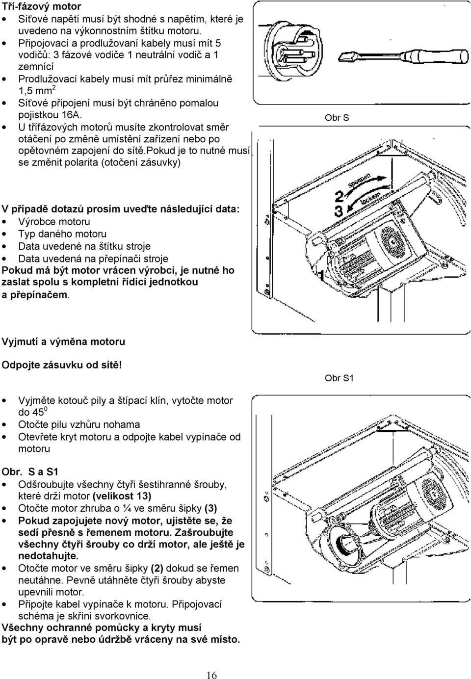 pojistkou 16A. U třífázových motorů musíte zkontrolovat směr otáčení po změně umístění zařízení nebo po opětovném zapojení do sítě.