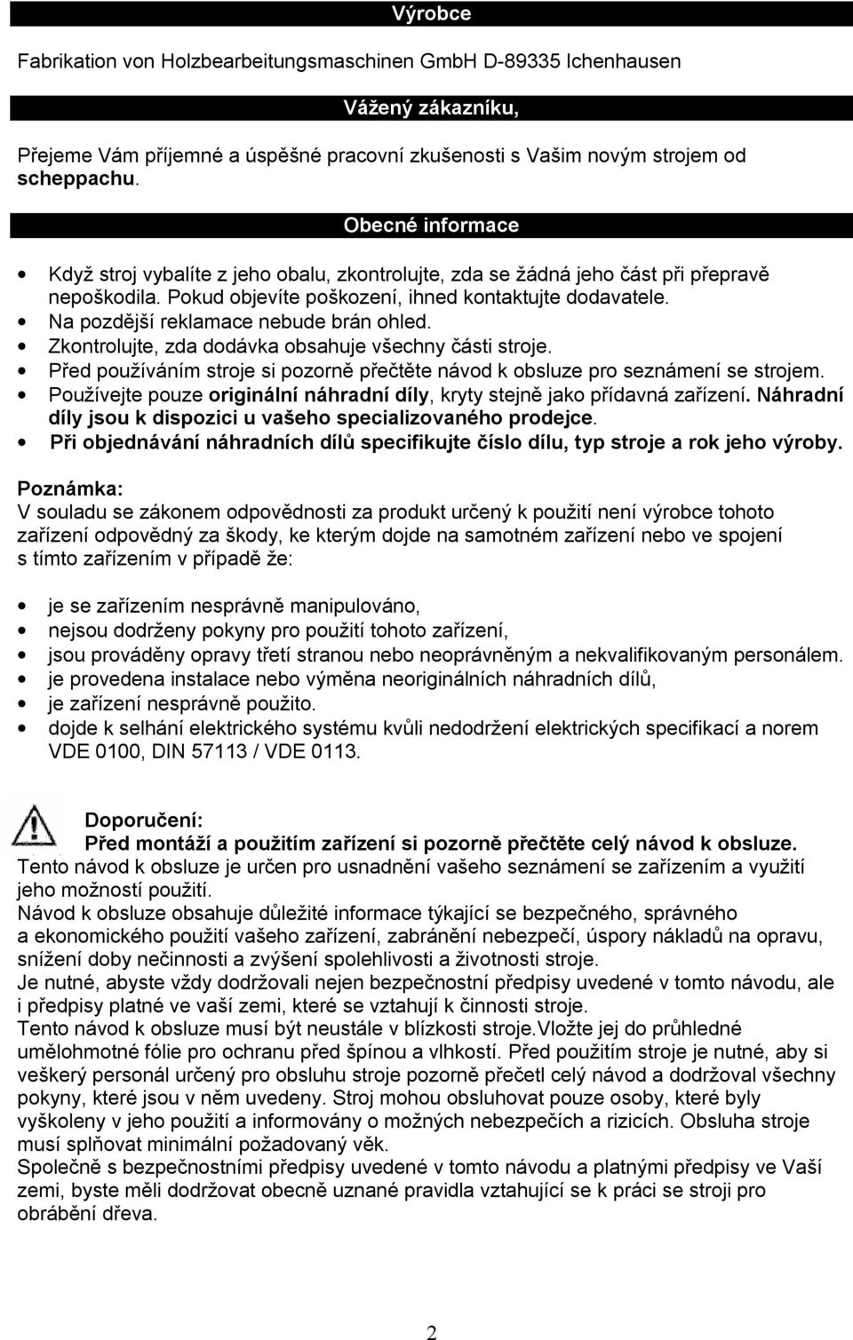 Na pozdější reklamace nebude brán ohled. Zkontrolujte, zda dodávka obsahuje všechny části stroje. Před používáním stroje si pozorně přečtěte návod k obsluze pro seznámení se strojem.