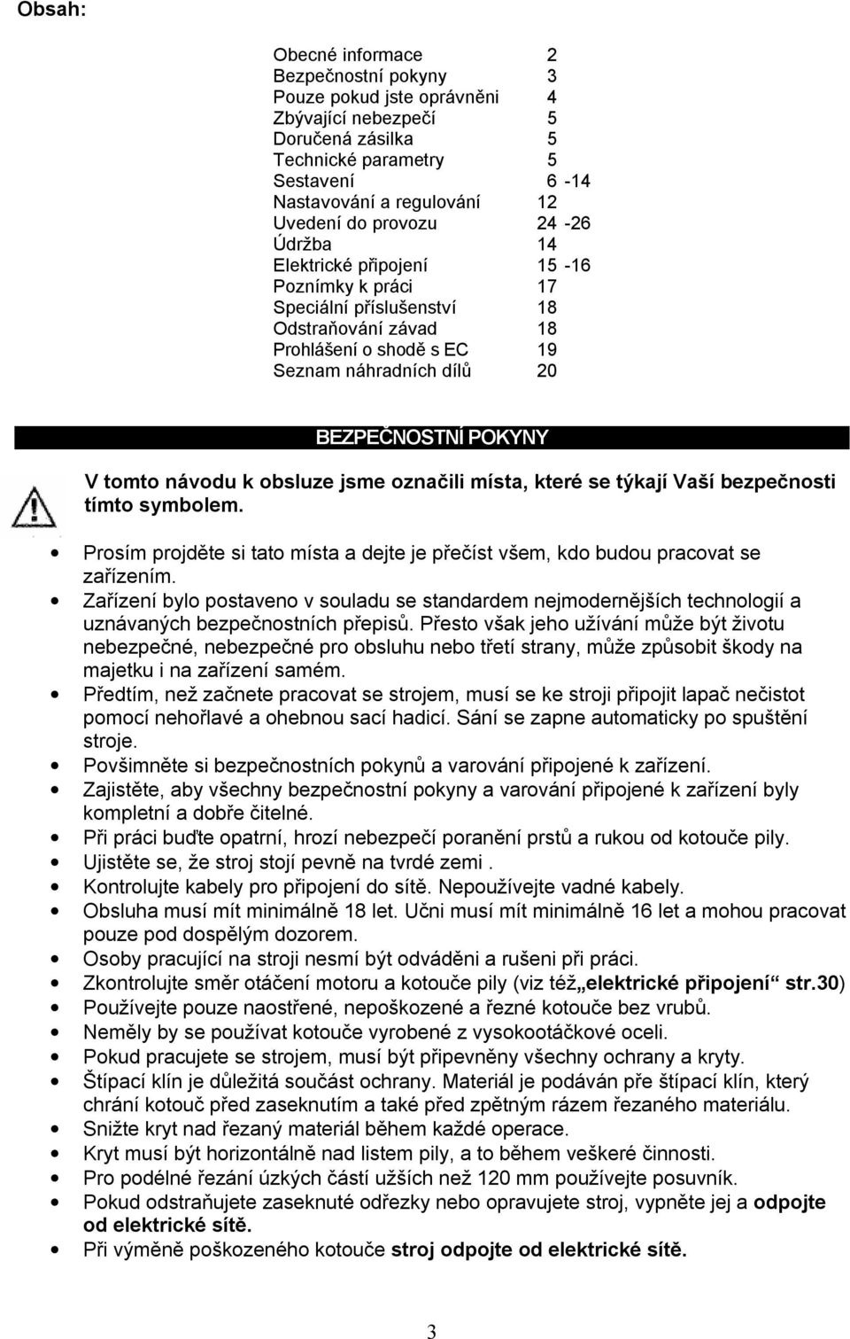 tomto návodu k obsluze jsme označili místa, které se týkají Vaší bezpečnosti tímto symbolem. Prosím projděte si tato místa a dejte je přečíst všem, kdo budou pracovat se zařízením.