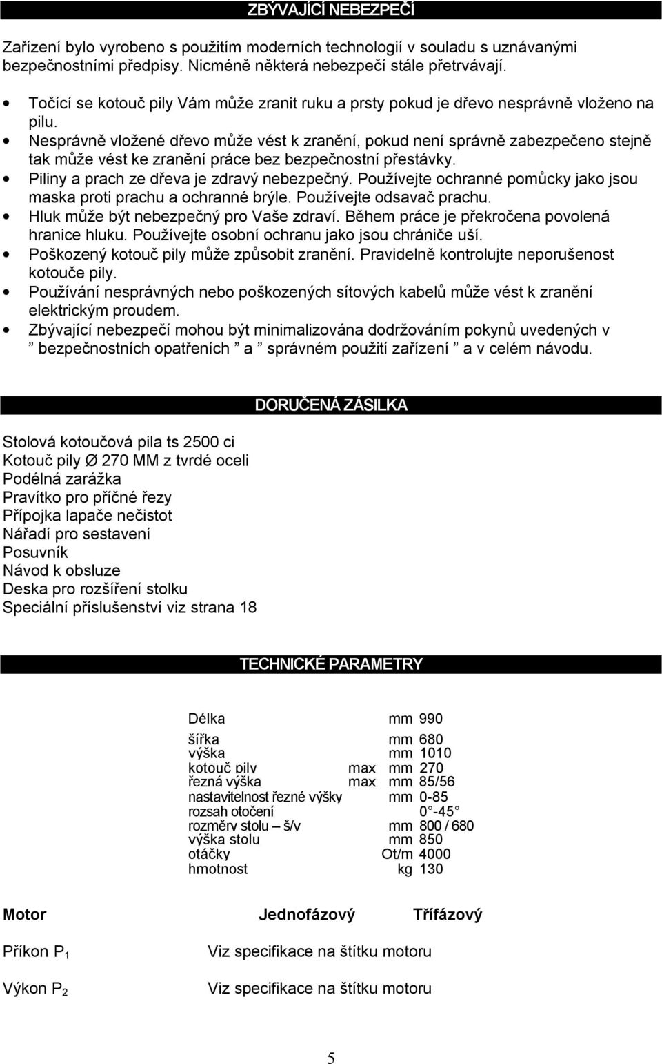 Nesprávně vložené dřevo může vést k zranění, pokud není správně zabezpečeno stejně tak může vést ke zranění práce bez bezpečnostní přestávky. Piliny a prach ze dřeva je zdravý nebezpečný.