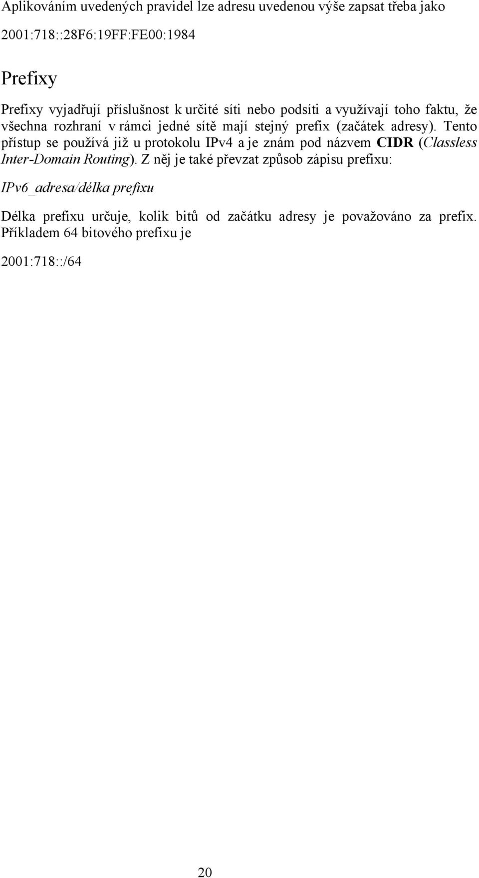 Tento přístup se používá již u protokolu IPv4 a je znám pod názvem CIDR (Classless Inter-Domain Routing).