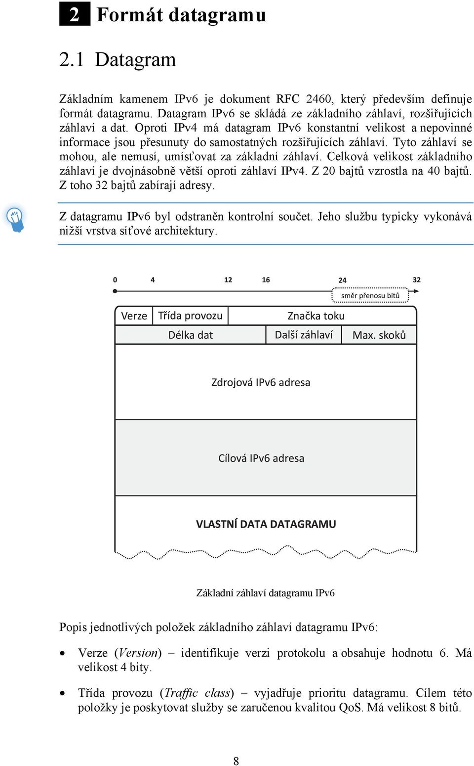 Celková velikost základního záhlaví je dvojnásobně větší oproti záhlaví IPv4. Z 20 bajtů vzrostla na 40 bajtů. Z toho 32 bajtů zabírají adresy. Z datagramu IPv6 byl odstraněn kontrolní součet.