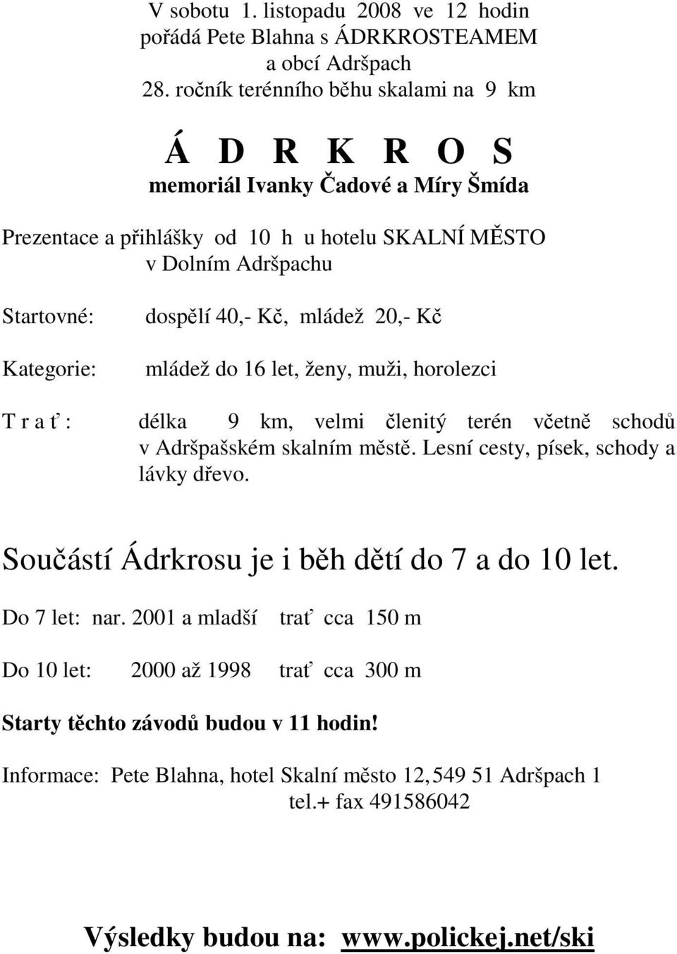 dospělí 40,- Kč, mládež 20,- Kč mládež do 16 let, ženy, muži, horolezci délka 9 km, velmi členitý terén včetně schodů v Adršpašském skalním městě. Lesní cesty, písek, schody a lávky dřevo.