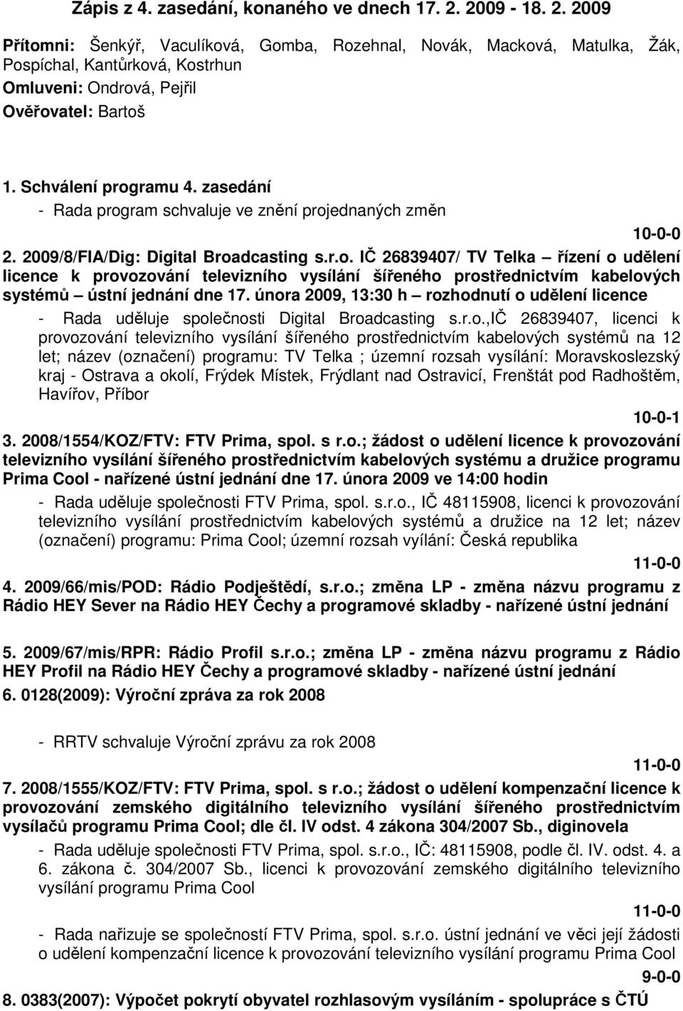 zasedání - Rada program schvaluje ve znění projednaných změn 10-0-0 2. 2009/8/FIA/Dig: Digital Broadcasting s.r.o. IČ 26839407/ TV Telka řízení o udělení licence k provozování televizního vysílání šířeného prostřednictvím kabelových systémů ústní jednání dne 17.