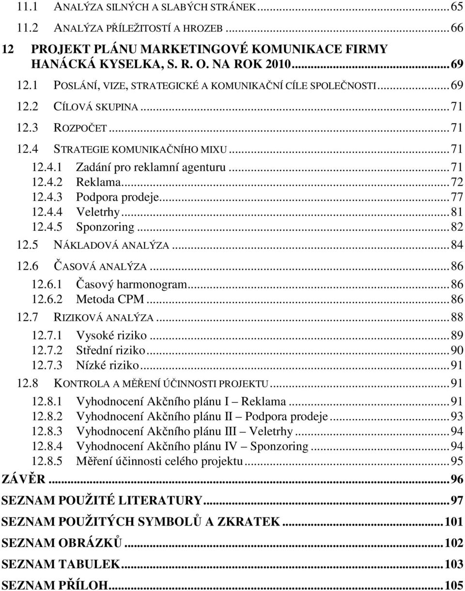 ..72 12.4.3 Podpora prodeje...77 12.4.4 Veletrhy...81 12.4.5 Sponzoring...82 12.5 NÁKLADOVÁ ANALÝZA...84 12.6 ČASOVÁ ANALÝZA...86 12.6.1 Časový harmonogram...86 12.6.2 Metoda CPM...86 12.7 RIZIKOVÁ ANALÝZA.