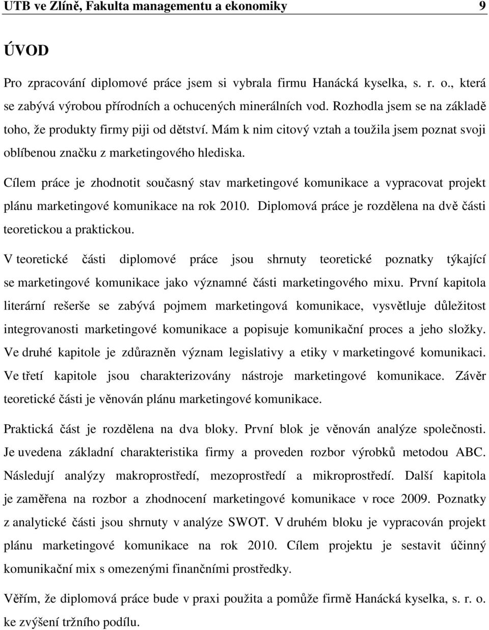 Cílem práce je zhodnotit současný stav marketingové komunikace a vypracovat projekt plánu marketingové komunikace na rok 2010. Diplomová práce je rozdělena na dvě části teoretickou a praktickou.