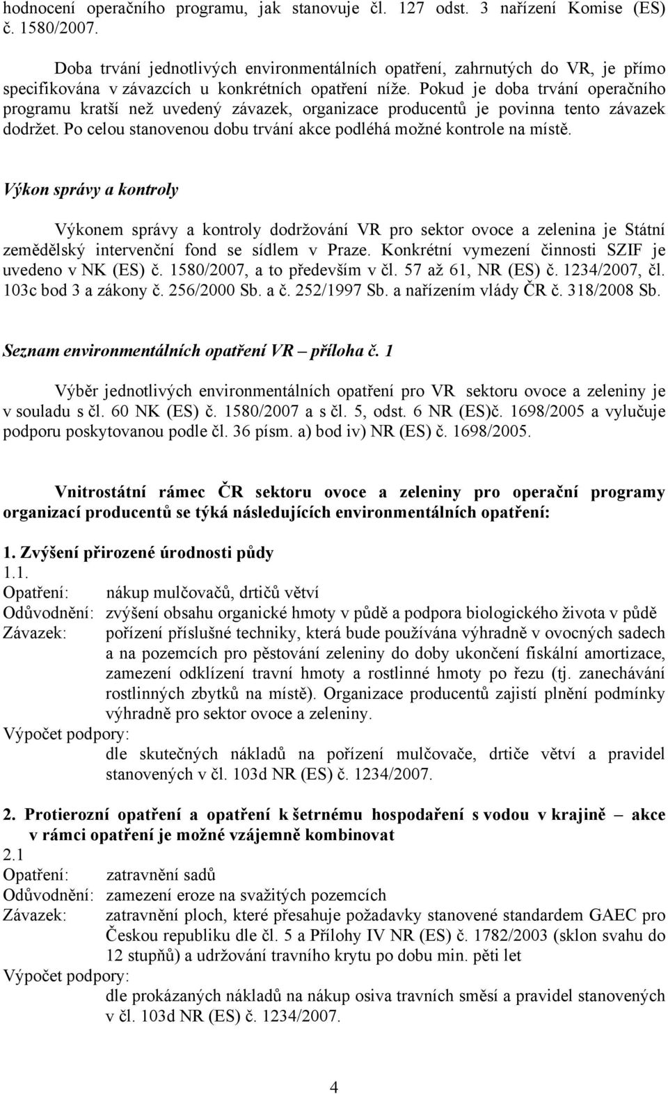 Pokud je doba trvání operačního programu kratší než uvedený závazek, organizace producentů je povinna tento závazek dodržet. Po celou stanovenou dobu trvání akce podléhá možné kontrole na místě.