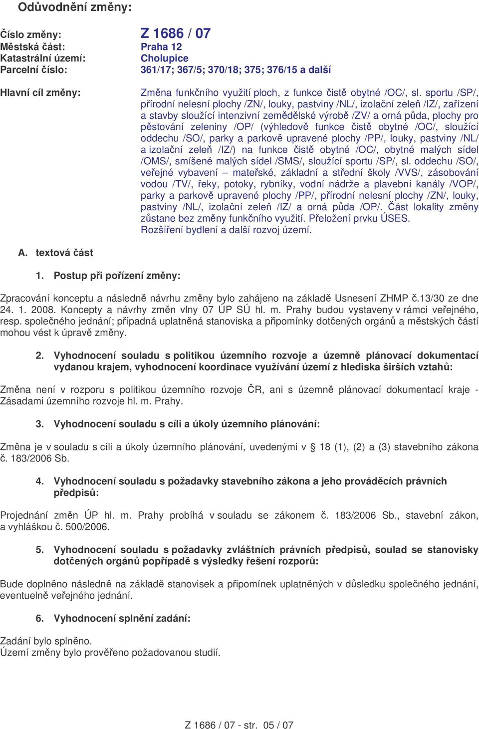 sportu /SP/, pírodní nelesní plochy /ZN/, louky, pastviny /NL/, izolaní zele /IZ/, zaízení a stavby sloužící intenzivní zemdlské výrob /ZV/ a orná pda, plochy pro pstování zeleniny /OP/ (výhledov