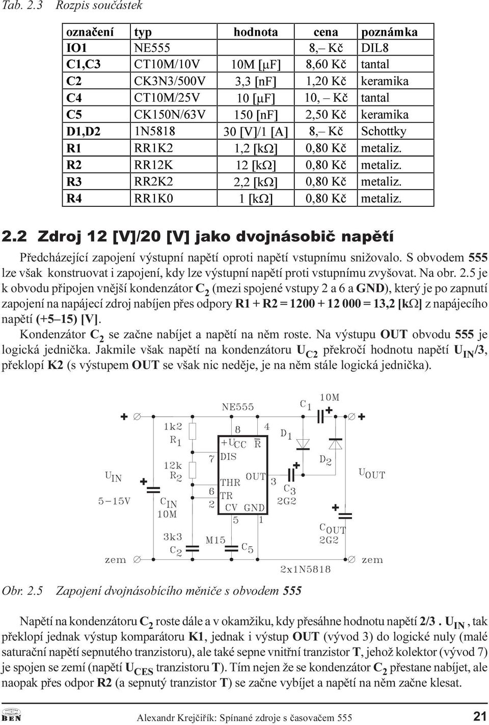 þ PHWDOL] 2 2 Zdroj 12 [V]/20 [V] jako dvojnásobiè napìtí Pøedcházející zapojení výstupní napìtí oproti napìtí vstupnímu snižovalo S obvodem 555 lze však konstruovat i zapojení, kdy lze výstupní