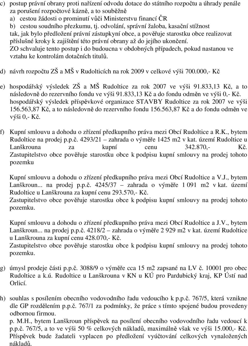 odvolání, správní žaloba, kasační stížnost tak, jak bylo předložení právní zástupkyní obce, a pověřuje starostku obce realizovat příslušné kroky k zajištění této právní obrany až do jejího ukončení.