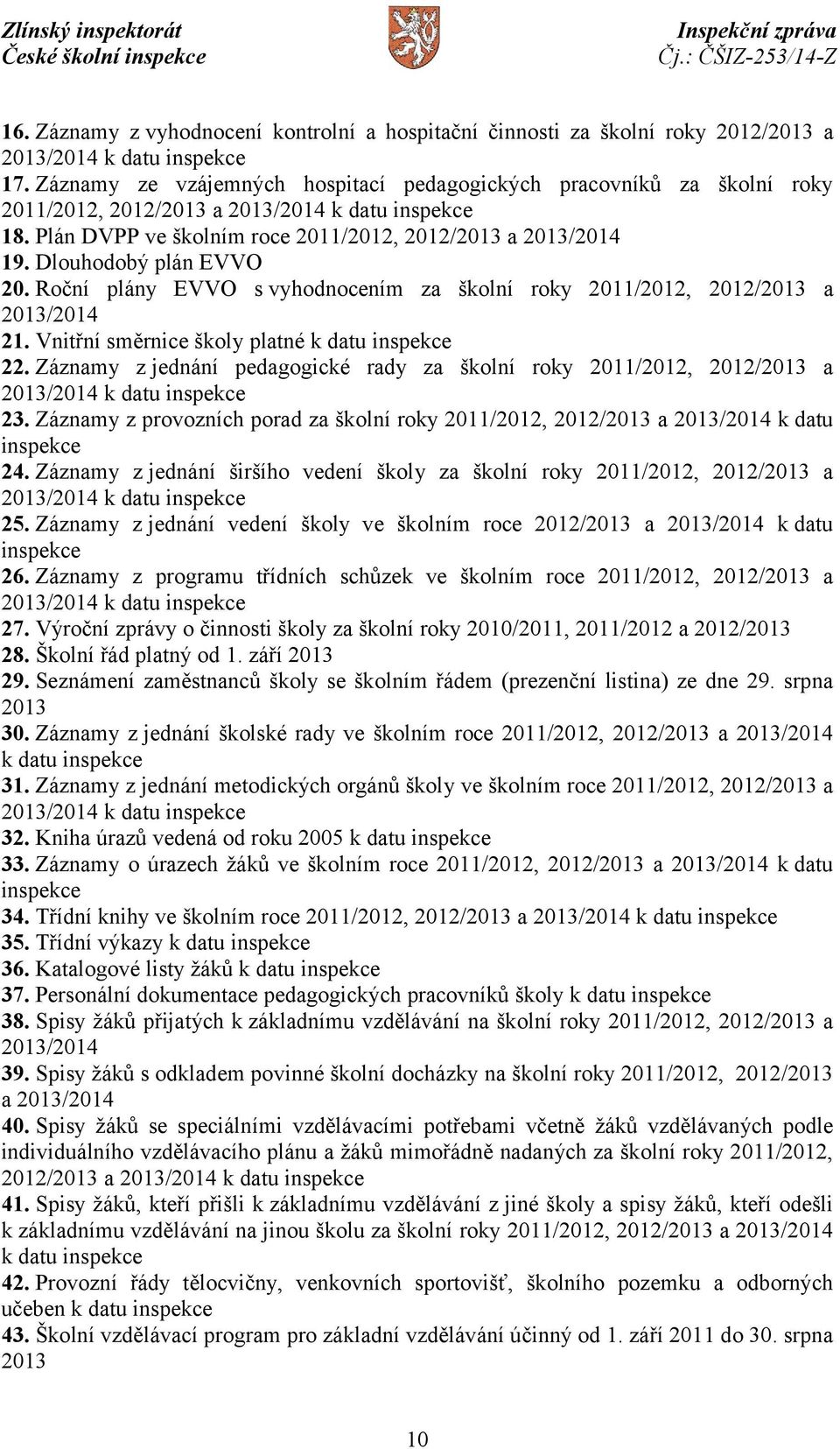 Dlouhodobý plán EVVO 20. Roční plány EVVO s vyhodnocením za školní roky 2011/2012, 2012/2013 a 2013/2014 21. Vnitřní směrnice školy platné k datu inspekce 22.