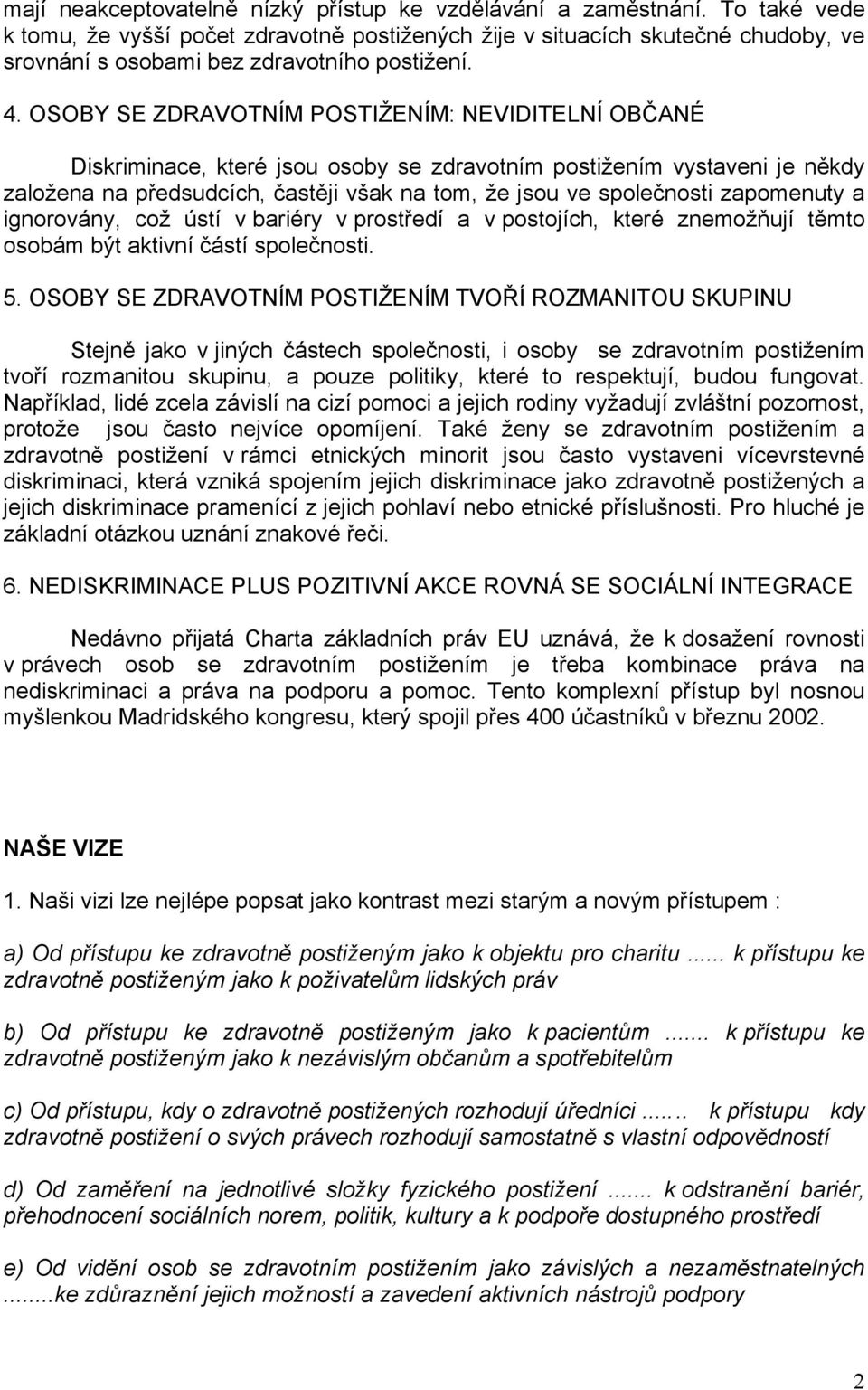 OSOBY SE ZDRAVOTNÍM POSTIŽENÍM: NEVIDITELNÍ OBČANÉ Diskriminace, které jsou osoby se zdravotním postižením vystaveni je někdy založena na předsudcích, častěji však na tom, že jsou ve společnosti