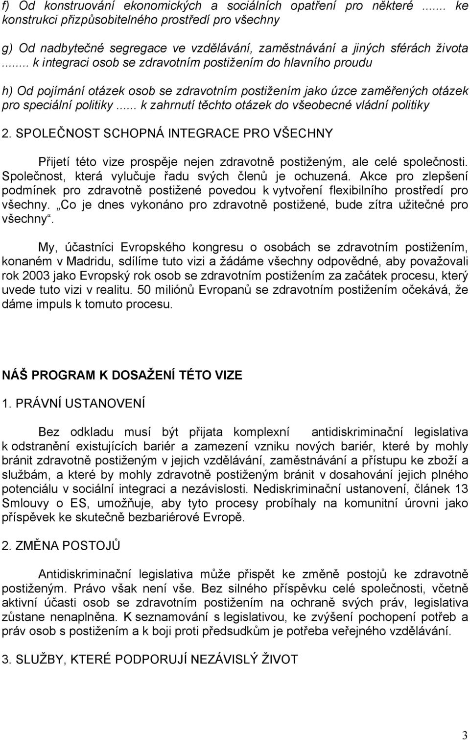 .. k zahrnutí těchto otázek do všeobecné vládní politiky 2. SPOLEČNOST SCHOPNÁ INTEGRACE PRO VŠECHNY Přijetí této vize prospěje nejen zdravotně postiženým, ale celé společnosti.