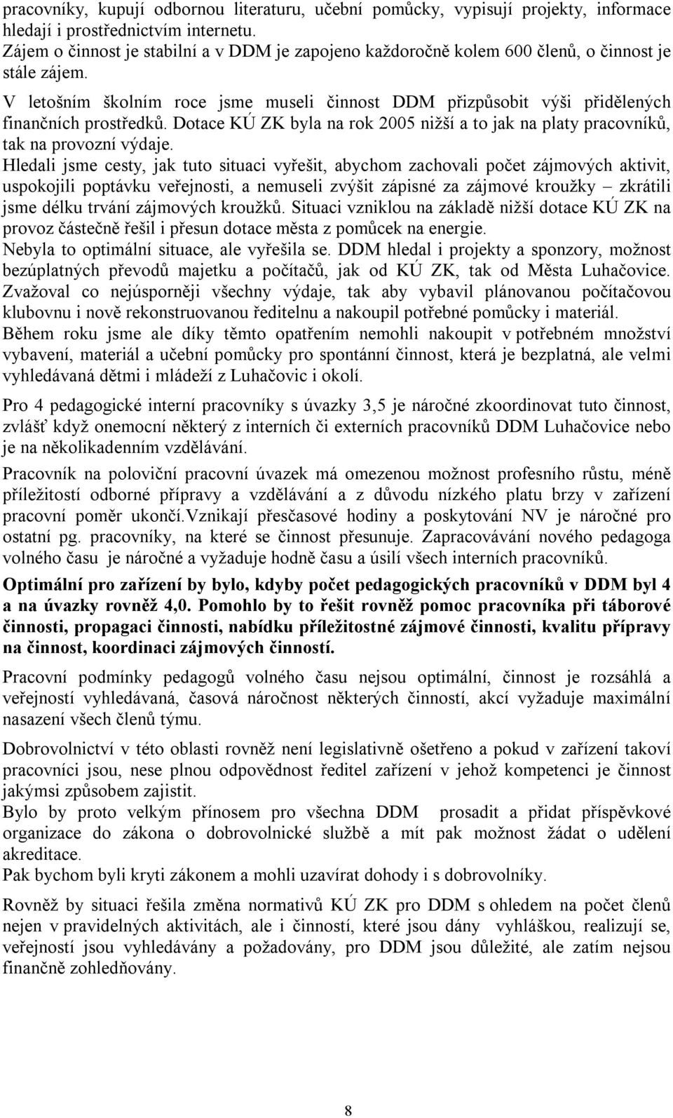 V letošním školním roce jsme museli činnost DDM přizpůsobit výši přidělených finančních prostředků. Dotace KÚ ZK byla na rok 2005 nižší a to jak na platy pracovníků, tak na provozní výdaje.