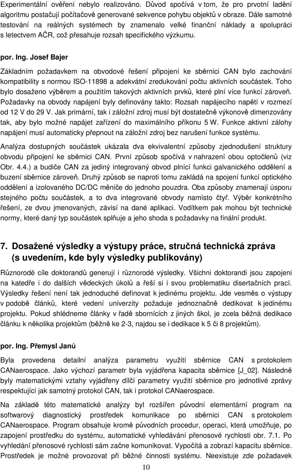 Josef Bajer Základním požadavkem na obvodové řešení připojení ke sběrnici CAN bylo zachování kompatibility s normou ISO-11898 a adekvátní zredukování počtu aktivních součástek.