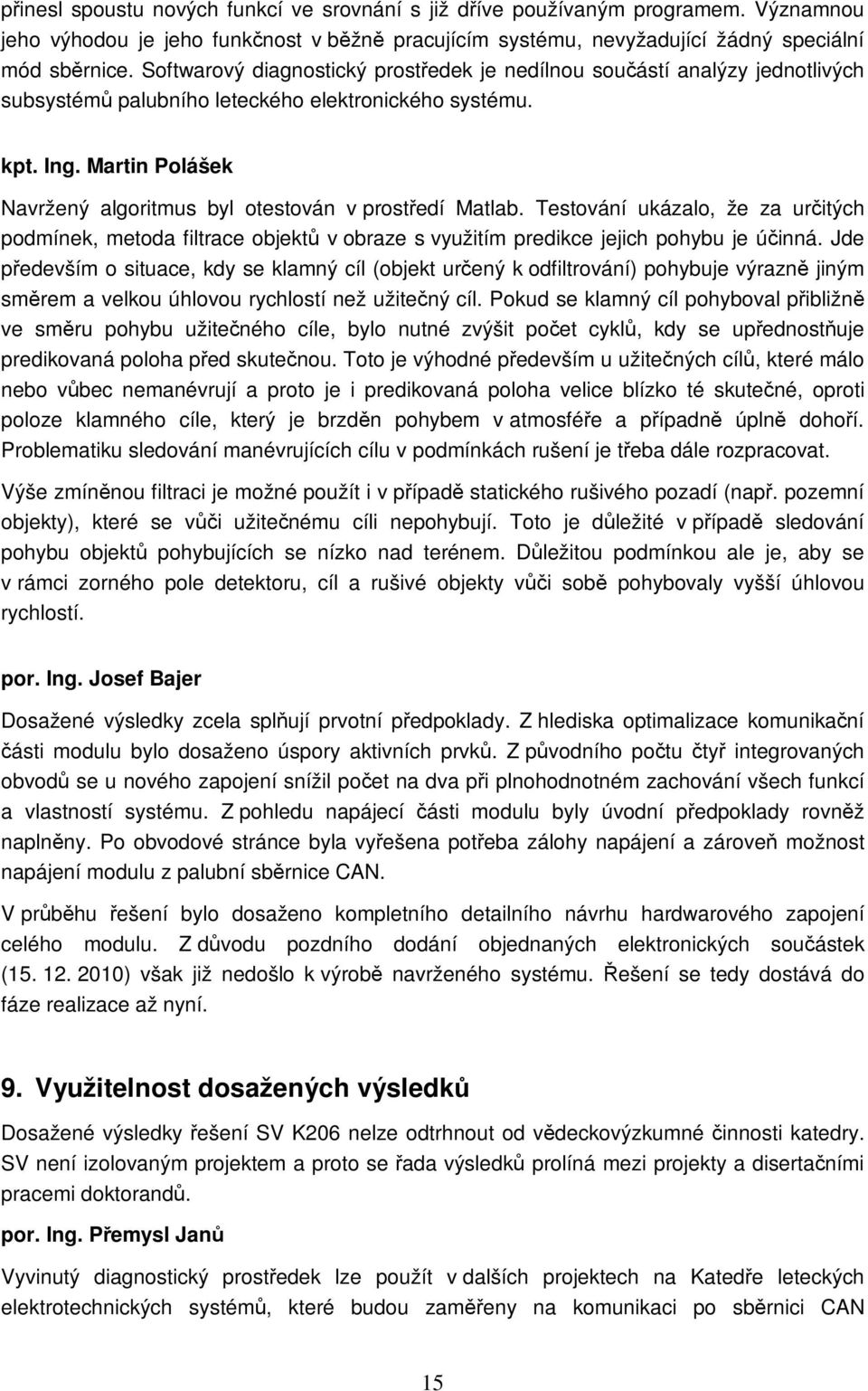 Martin Polášek Navržený algoritmus byl otestován v prostředí Matlab. Testování ukázalo, že za určitých podmínek, metoda filtrace objektů v obraze s využitím predikce jejich pohybu je účinná.