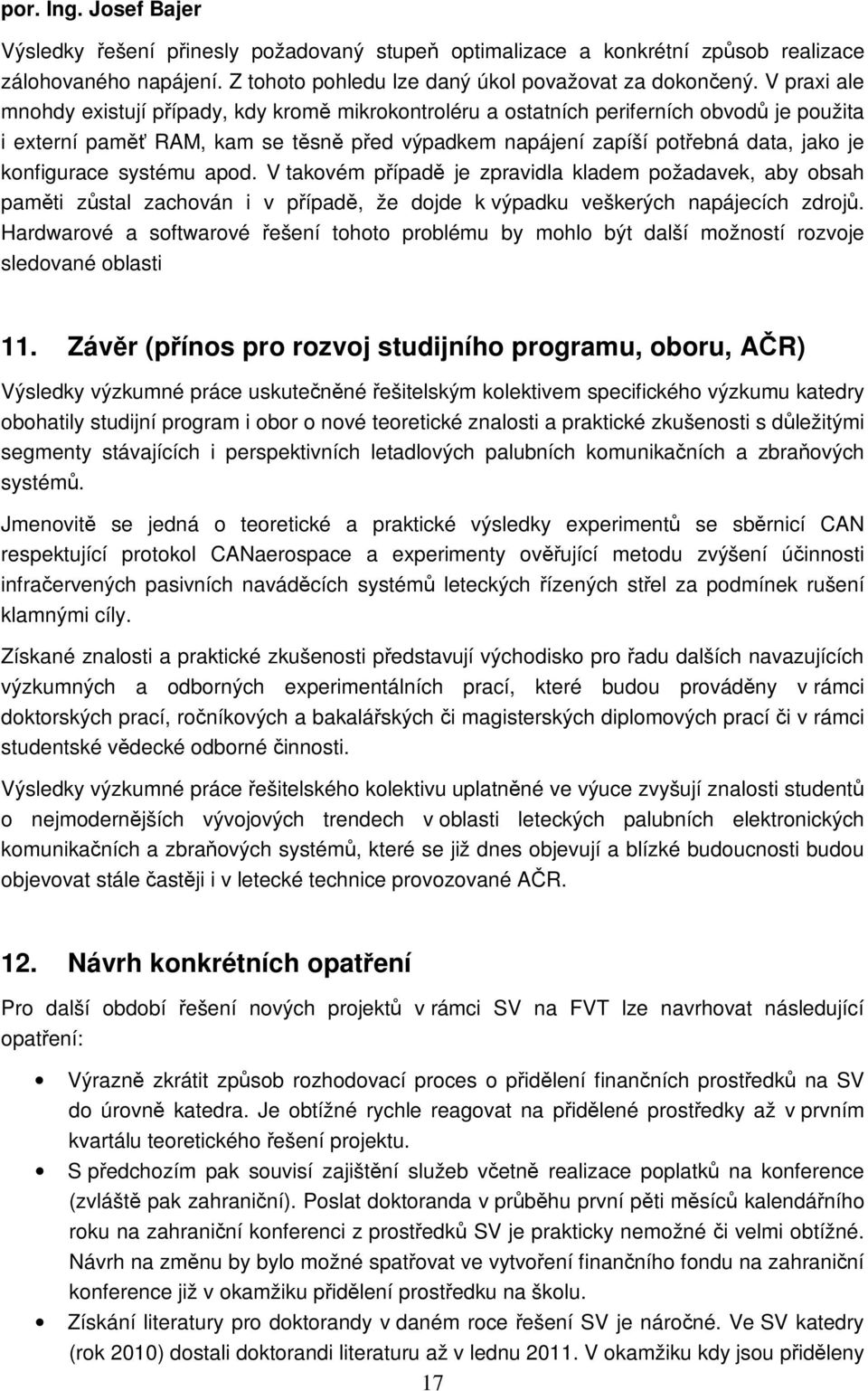 konfigurace systému apod. V takovém případě je zpravidla kladem požadavek, aby obsah paměti zůstal zachován i v případě, že dojde k výpadku veškerých napájecích zdrojů.