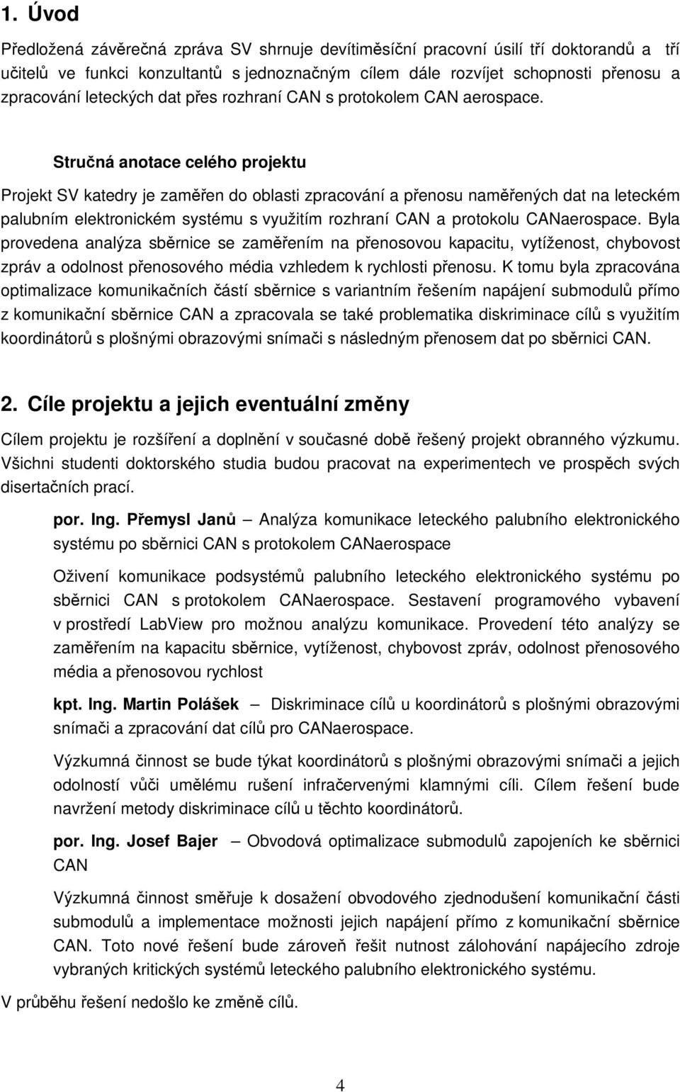 Stručná anotace celého projektu Projekt SV katedry je zaměřen do oblasti zpracování a přenosu naměřených dat na leteckém palubním elektronickém systému s využitím rozhraní CAN a protokolu