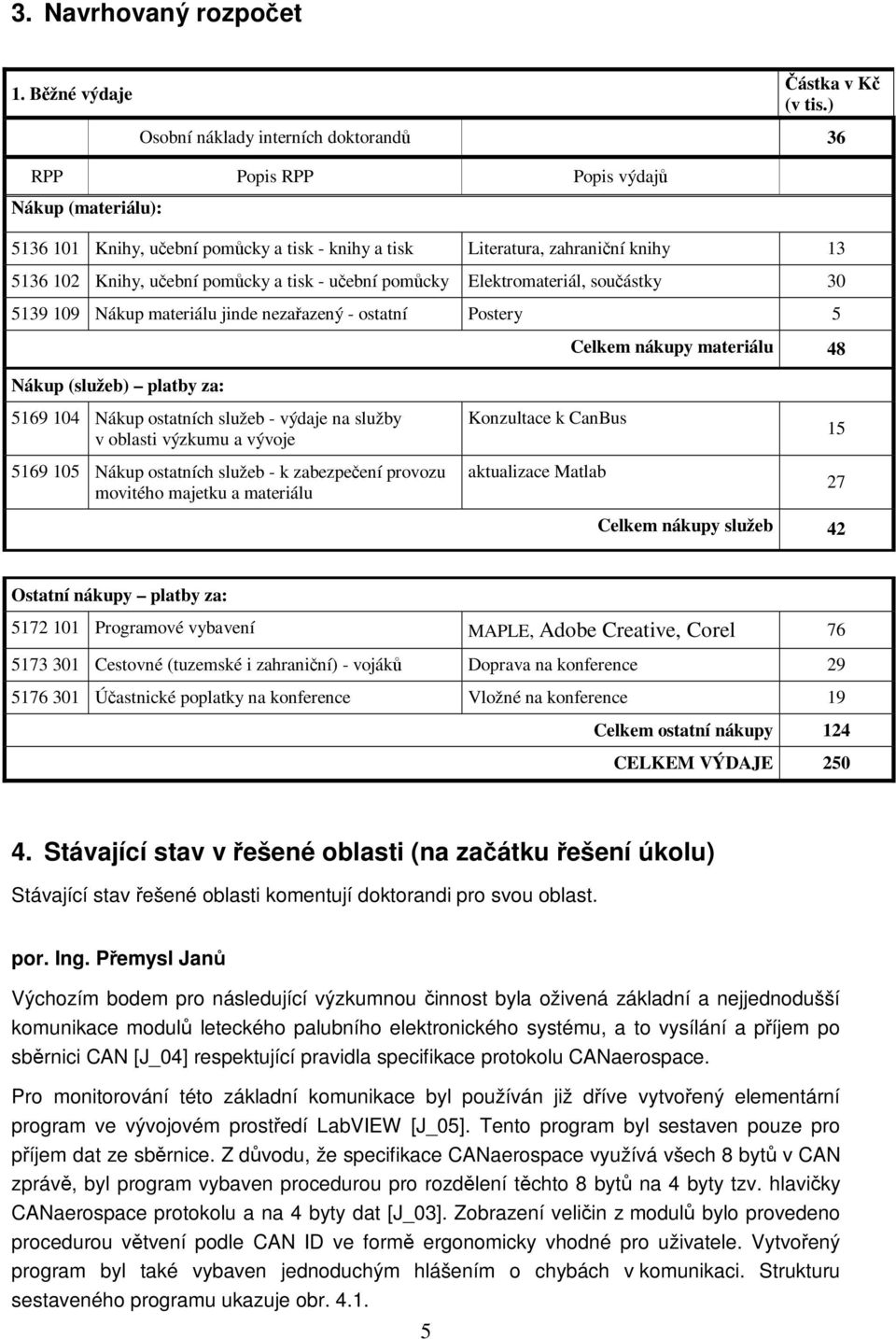pomůcky a tisk - učební pomůcky Elektromateriál, součástky 30 5139 109 Nákup materiálu jinde nezařazený - ostatní Postery 5 Celkem nákupy materiálu 48 Nákup (služeb) platby za: 5169 104 Nákup