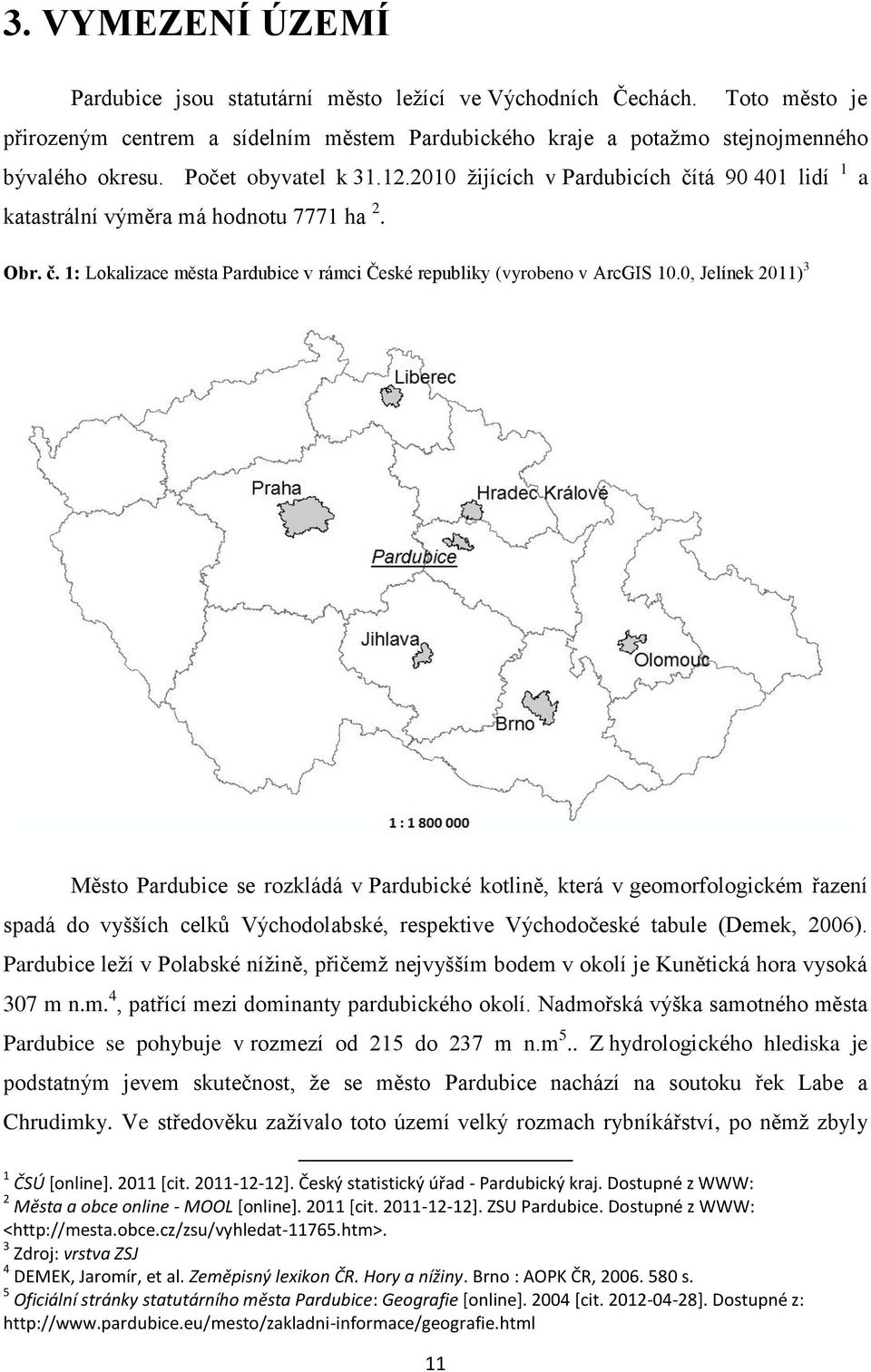 0, Jelínek 2011) 3 Město Pardubice se rozkládá v Pardubické kotlině, která v geomorfologickém řazení spadá do vyšších celků Východolabské, respektive Východočeské tabule (Demek, 2006).