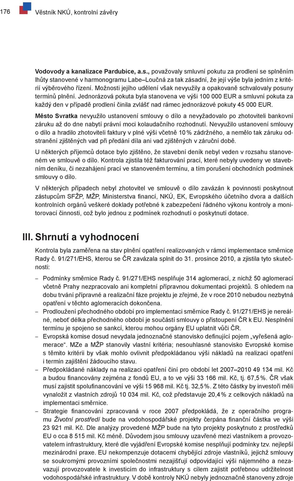 Jednorázová pokuta byla stanovena ve výši 100 000 a smluvní pokuta za každý den v případě prodlení činila zvlášť nad rámec jednorázové pokuty 45 000.