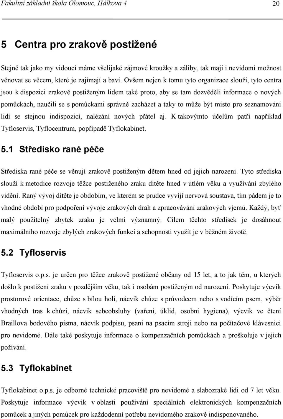 Ovšem nejen k tomu tyto organizace slouží, tyto centra jsou k dispozici zrakově postiženým lidem také proto, aby se tam dozvěděli informace o nových pomůckách, naučili se s pomůckami správně zacházet