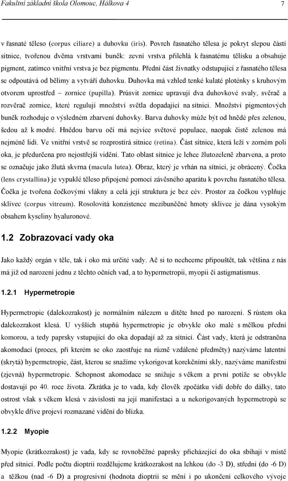 Přední část živnatky odstupující z řasnatého tělesa se odpoutává od bělimy a vytváří duhovku. Duhovka má vzhled tenké kulaté ploténky s kruhovým otvorem uprostřed zornice (pupilla).