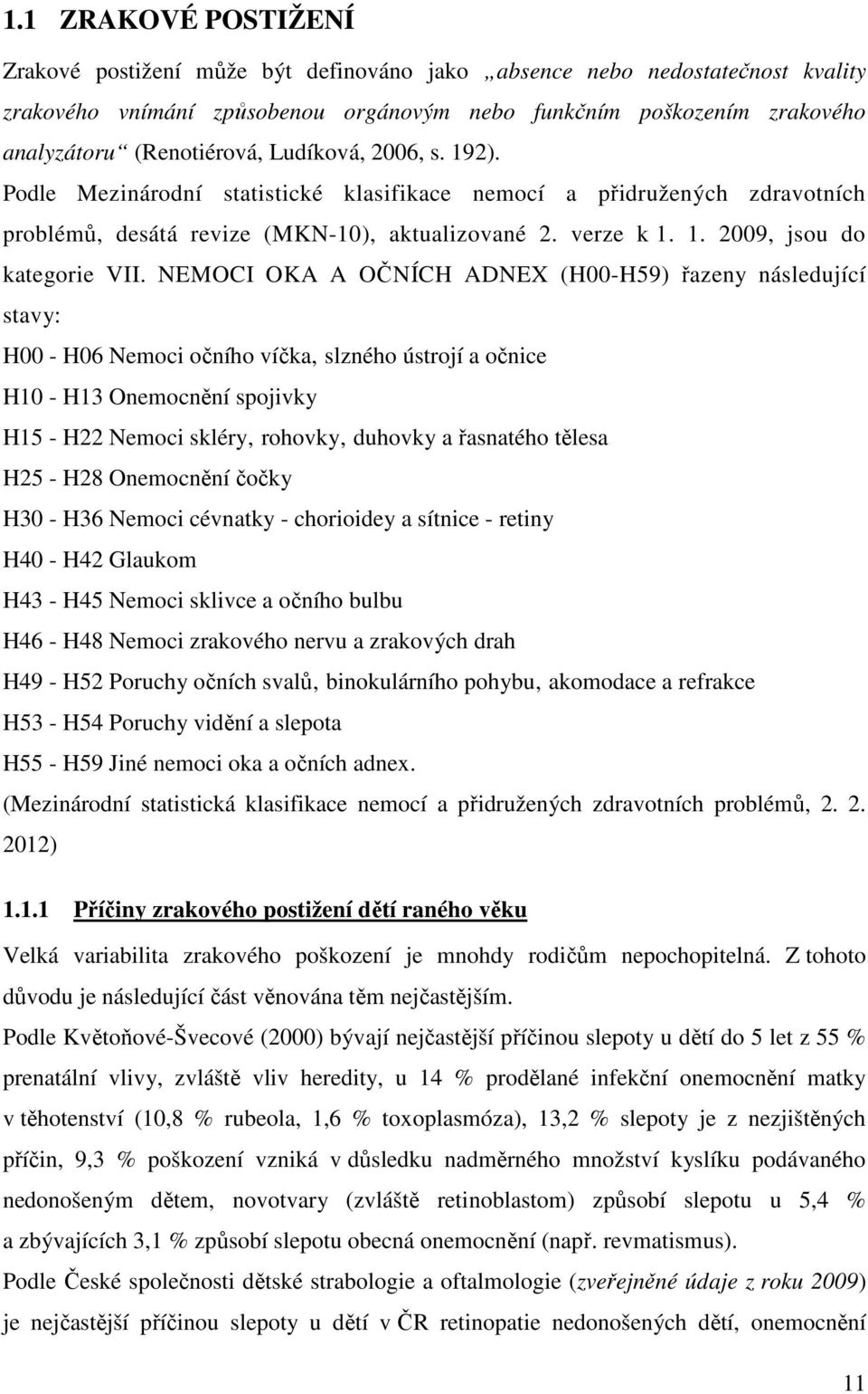 NEMOCI OKA A OČNÍCH ADNEX (H00-H59) řazeny následující stavy: H00 - H06 Nemoci očního víčka slzného ústrojí a očnice H10 - H13 Onemocnění spojivky H15 - H22 Nemoci skléry rohovky duhovky a řasnatého